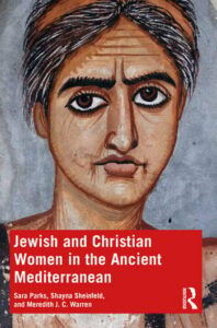 Image of book cover that shows a painting of a woman with dark eyes and heavy eyebrows. White text on a red background reads, "Jewish and Christian Women in the Ancient Mediterranean," Sara Parks, Shayna Sheinfeld, and Meredith J.C. Warren 